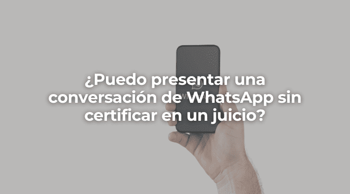 Puedo presentar una conversacion de WhatsApp sin certificar en un juicio-Perito Informatico Granada